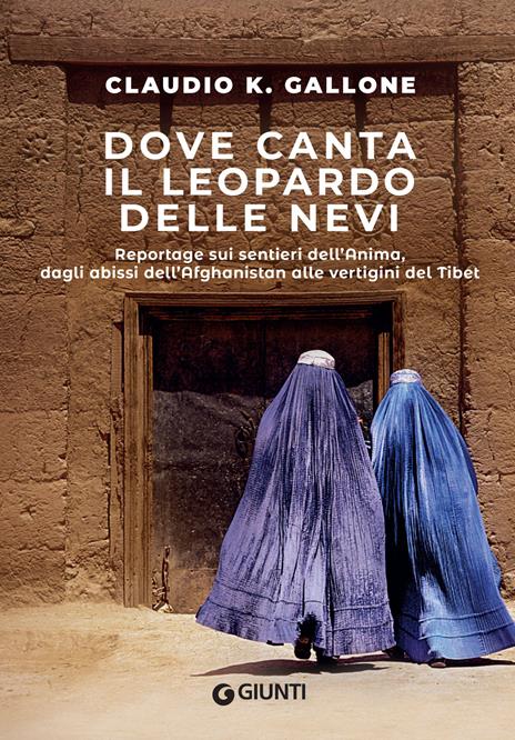 Dove canta il leopardo delle nevi. Reportage sui sentieri dell'anima, dagli abissi dell'Afghanistan alle vertigini del Tibet - Claudio K. Gallone - copertina