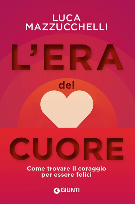 L' era del cuore. Come trovare il coraggio per essere felici - Luca Mazzucchelli - ebook