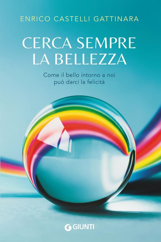 Cerca sempre la bellezza. Come il bello intorno a noi può darci la felicità - Enrico Castelli Gattinara - copertina