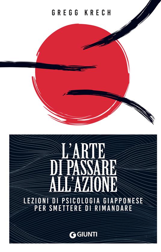 L' arte di passare all'azione. Lezioni di psicologia giapponese per smettere di rimandare - Gregg Krech,Roberta Zuppet - ebook