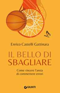 Libro Il bello di sbagliare. Come vincere l'ansia di commettere errori Enrico Castelli Gattinara