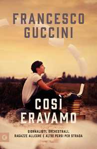 Libro Così eravamo. Giornalisti, orchestrali, ragazze allegre e altri persi per strada Francesco Guccini