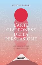 L' arte giapponese della persuasione. Le 7 regole d'oro per farsi dire sì