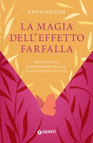 La magia dell'effetto farfalla. Dal piccolo cambiamento alla rivoluzione di vita