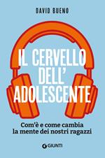 Il cervello dell'adolescente. Com'è e come cambia la mente dei nostri ragazzi