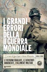 I grandi errori della II guerra mondiale. Le decisioni sbagliate, le catastrofi annunciate, i fallimenti militari