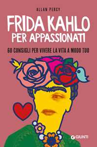 Libro Frida Kahlo per appassionati. 60 consigli per vivere la vita a modo tuo Allan Percy