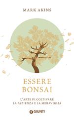 Essere bonsai. L'arte di coltivare la pazienza e la meraviglia