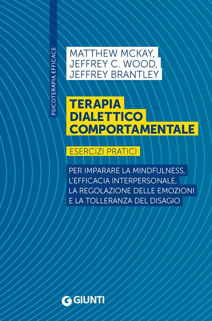 Terapia dialettico comportamentale. Esercizi pratici. Per imparare la mindfulness, l’efficacia interpersonale, la regolazione delle emozioni e la tolleranza del disagio - Matthew McKay,Jeffrey C. Wood,Jeffrey Brantley - copertina