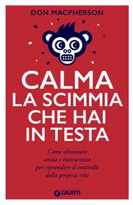 Calma la scimmia che hai in testa. Come eliminare ansia e insicurezza per riprendere il controllo della propria vita