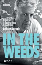 In the weeds. In giro per il mondo e dietro le quinte con Anthony Bourdain