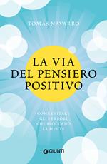 La via del pensiero positivo. Come evitare gli 8 errori che bloccano la mente