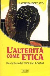 L' alterità come etica. Una lettura di Emmanuel Lévinas - Battista Borsato - copertina