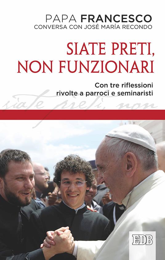 Siate preti non funzionari. Con tre riflessioni rivolte a parroci e seminaristi - Francesco (Jorge Mario Bergoglio),José María Recondo - copertina