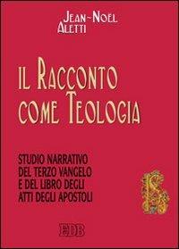 Il racconto come teologia. Studio narrativo del terzo vangelo e del libro degli atti degli apostoli - Jean-Noël Aletti - copertina