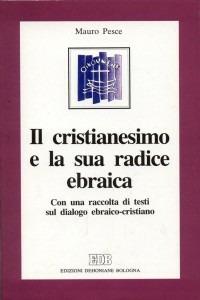 Il cristianesimo e la sua radice ebraica. Con una raccolta di testi sul dialogo ebraico-cristiano - Mauro Pesce - copertina