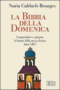 La Bibbia della domenica. Comprendere e spiegare le letture della messa festiva - Nuria Calduch-Benages - copertina