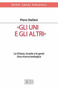 Libro «Gli Uni e gli altri». La Chiesa, Israele e le genti. Una ricerca teologica Piero Stefani