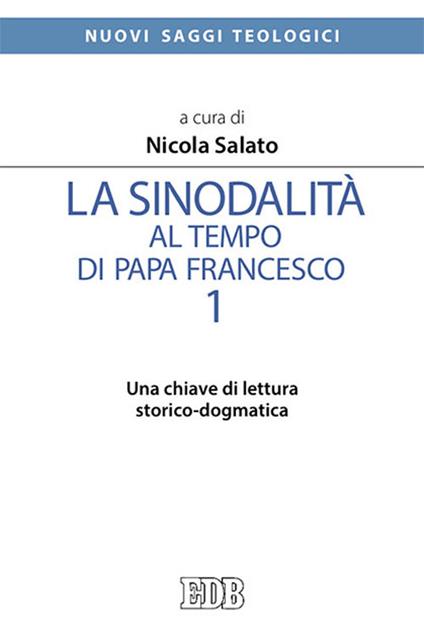 La sinodalità al tempo di papa Francesco. Vol. 1: Una chiave di lettura storico-dogmatica - Nicola Salato - copertina