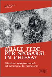 Quale fede per sposarsi in chiesa? Riflessioni teologico-pastorali sul sacramento del matrimonio - Nicola Reali - copertina