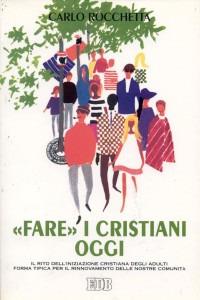 «Fare» i cristiani oggi. Il rito dell'iniziazione cristiana degli adulti forma tipica per il rinnovamento delle nostre comunità - Carlo Rocchetta - copertina