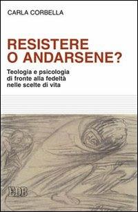 Resistere o andarsene? Teologia e psicologia di fronte alla fedeltà nelle scelte di vita - Carla Corbella - copertina