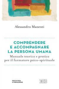 Comprendere e accompagnare la persona umana. Manuale teorico e pratico per il formatore psico-spirituale - Alessandro Manenti - copertina