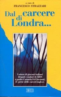 Dal carcere di Londra... Lettere di giovani italiani drogati e malati di Aids a padre Carmelo Di Giovanni, il «prete delle carceri inglesi» - copertina