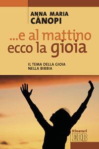 E al mattino, ecco la gioia. Il tema della gioia nella Bibbia - Anna Maria Cànopi - copertina