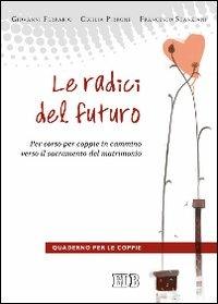 Le radici del futuro. Per-corso per coppie in cammino verso il sacramento del matrimonio. Guida per gli operatori - Giovanni Ferrario,Cecilia Pirrone,Francesco Scanziani - copertina