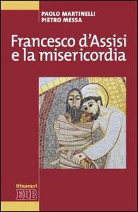 Francesco d'Assisi e la misericordia - Paolo Martinelli,Pietro Messa - copertina