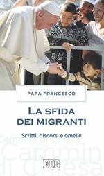 La sfida dei migranti. Discorsi, omelie, scritti