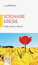 Sognare eresie. Fede, amore e libertà