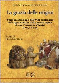 La grazia delle origini. Studi in occasione dell'VIII centenario dell'approvazione della prima regola di san Francesco d'Assisi (1209-2009) - Paolo Martinelli - copertina