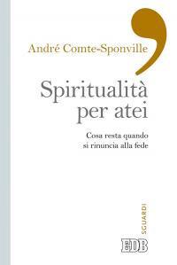 Spiritualità per atei. Cosa resta quando si rinuncia alla fede - André Comte-Sponville - copertina