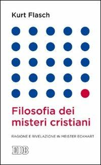 Filosofia dei misteri cristiani. Ragione e rivelazione in Meister Eckhart - Kurt M. Flasch - copertina