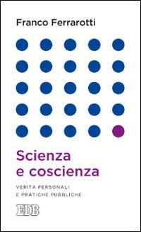 Scienza e coscienza. Verità personali e pratiche pubbliche - Franco Ferrarotti - copertina