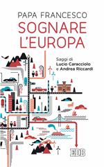 Sognare l'Europa. Con saggi di Lucio Caracciolo e Andrea Riccardi