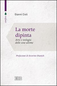 La morte dipinta. Arte e teologia delle cose ultime - Gianni Cioli - copertina