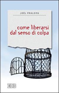 Come liberarsi dal senso di colpa - Joël Pralong - copertina