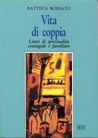 Vita di coppia. Linee di spiritualità coniugale e familiare - Battista Borsato - copertina