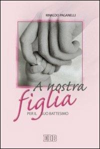 A nostra figlia. Per il suo battesimo - Rinaldo Paganelli - copertina