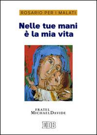 Nelle tue mani è la mia vita. Rosario per i malati - MichaelDavide Semeraro - copertina