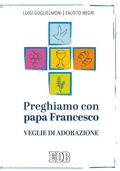 Preghiamo con papa Francesco. Veglie di adorazione - Luigi Guglielmoni,Fausto Negri - copertina