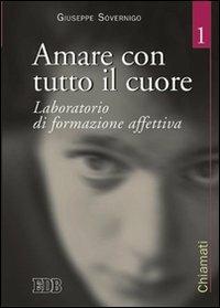 Amare con tutto il cuore. Laboratorio di formazione affettiva. Vol. 1 - Giuseppe Sovernigo - copertina