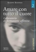 Amare con tutto il cuore. Laboratorio di formazione affettiva. Vol. 2: Le relazioni.