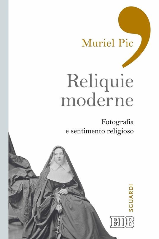 Reliquie moderne. Fotografia e sentimento religioso. Ediz. illustrata - Muriel Pic,Valeria Riguzzi - ebook