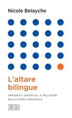 L' altare bilingue. Immigrati orientali e religioni nella Roma imperiale