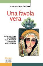 Una favola vera. Suor Faustina Kowalska, papa Wojtyla e la divina misericordia