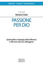 Passione per Dio. Spiritualità e teologia della Riforma a 500 anni dal suo albeggiare